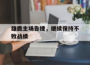 乐动体育-雄鹿主场告捷，继续保持不败战绩的简单介绍