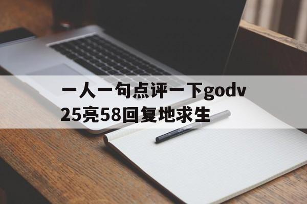 一人一句点评一下godv25亮58回复地求生